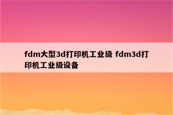 fdm大型3d打印机工业级 fdm3d打印机工业级设备