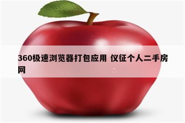 360极速浏览器打包应用 仪征个人二手房网