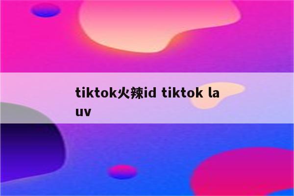 tiktok火辣id tiktok lauv