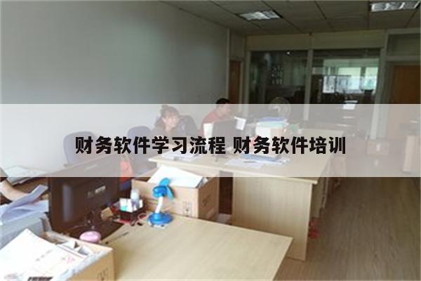 财务软件学习流程 财务软件培训