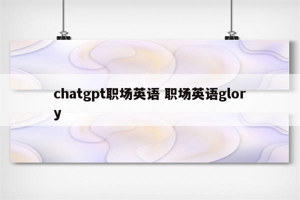 chatgpt职场英语 职场英语glory