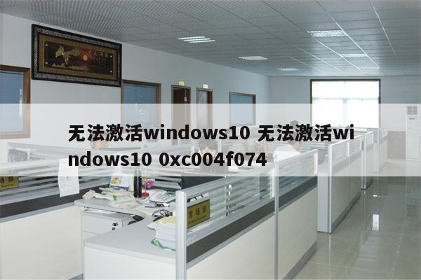 无法激活windows10 无法激活windows10 0xc004f074