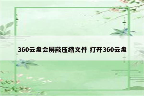 360云盘会屏蔽压缩文件 打开360云盘