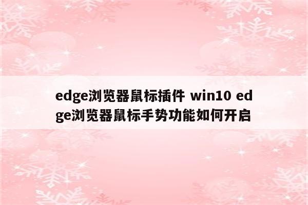 edge浏览器鼠标插件 win10 edge浏览器鼠标手势功能如何开启