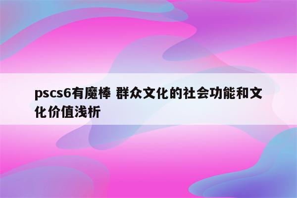 pscs6有魔棒 群众文化的社会功能和文化价值浅析