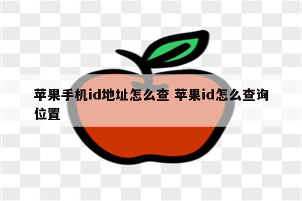 苹果手机id地址怎么查 苹果id怎么查询位置
