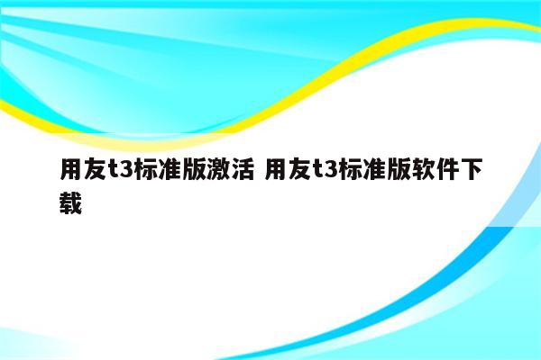 用友t3标准版激活 用友t3标准版软件下载