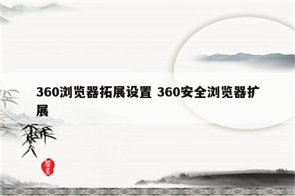 360浏览器拓展设置 360安全浏览器扩展