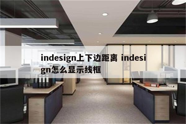 indesign上下边距离 indesign怎么显示线框