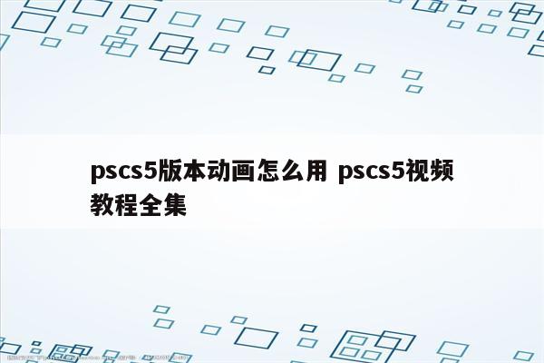 pscs5版本动画怎么用 pscs5视频教程全集