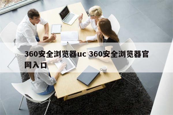 360安全浏览器uc 360安全浏览器官网入口