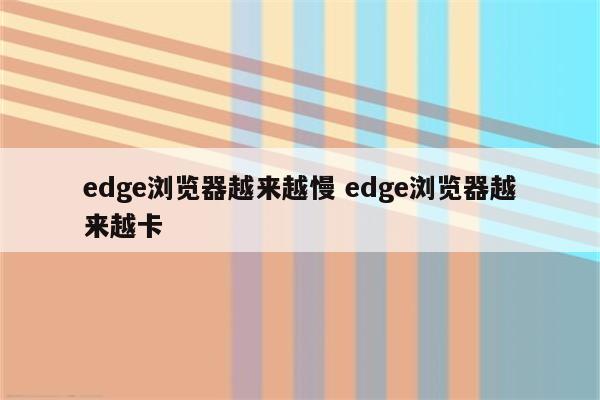 edge浏览器越来越慢 edge浏览器越来越卡