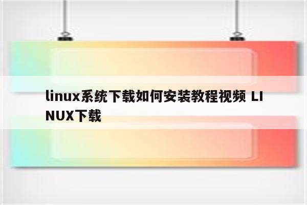 linux系统下载如何安装教程视频 LINUX下载