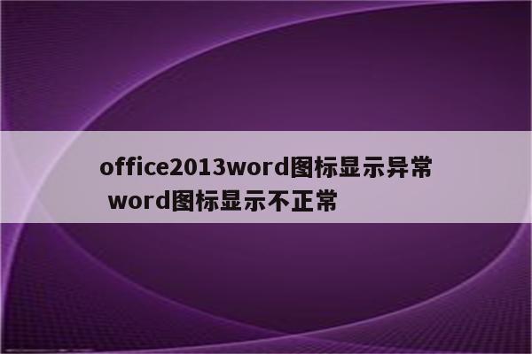 office2013word图标显示异常 word图标显示不正常