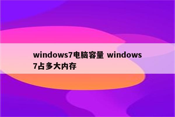 windows7电脑容量 windows7占多大内存