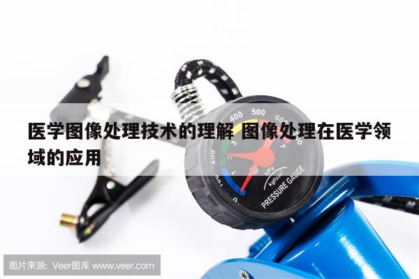 医学图像处理技术的理解 图像处理在医学领域的应用