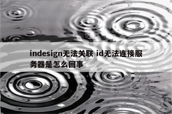 indesign无法关联 id无法连接服务器是怎么回事