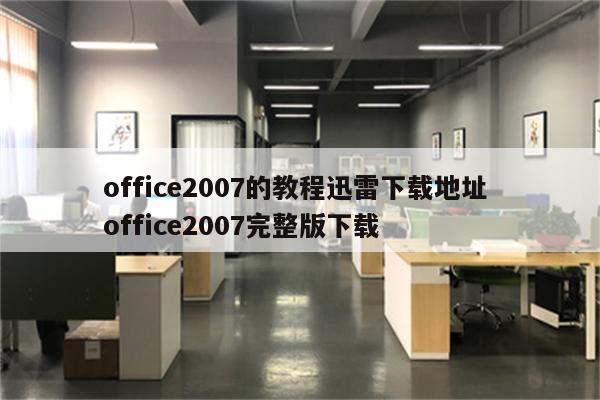 office2007的教程迅雷下载地址 office2007完整版下载