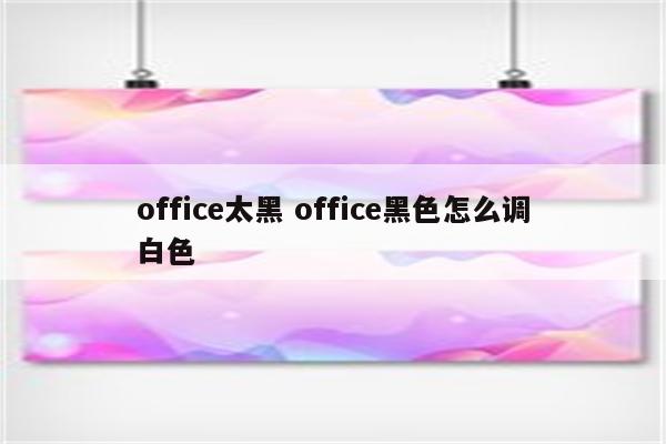 office太黑 office黑色怎么调白色