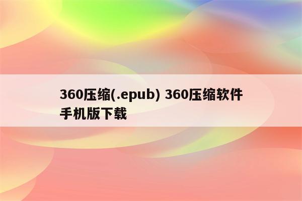 360压缩(.epub) 360压缩软件手机版下载