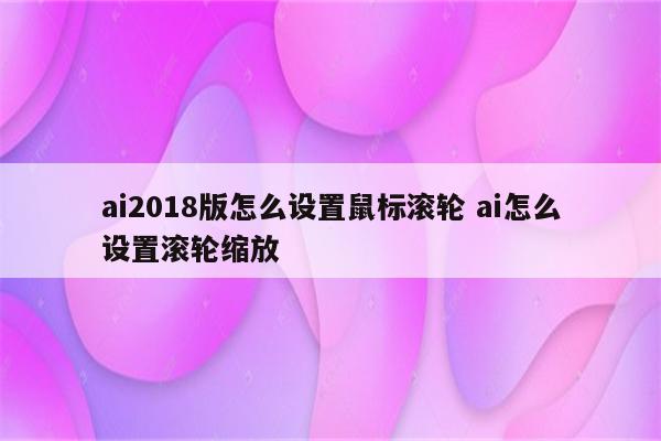 ai2018版怎么设置鼠标滚轮 ai怎么设置滚轮缩放