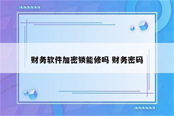 财务软件加密锁能修吗 财务密码