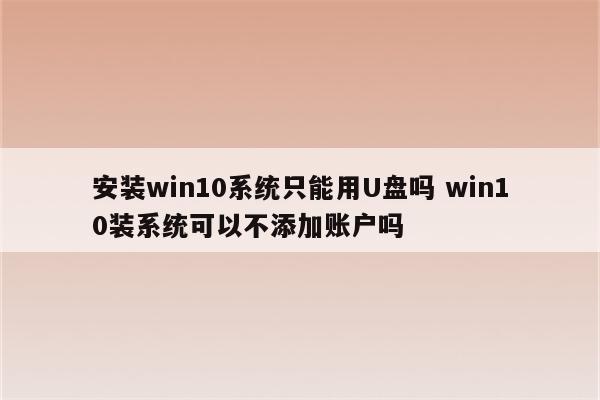 安装win10系统只能用U盘吗 win10装系统可以不添加账户吗