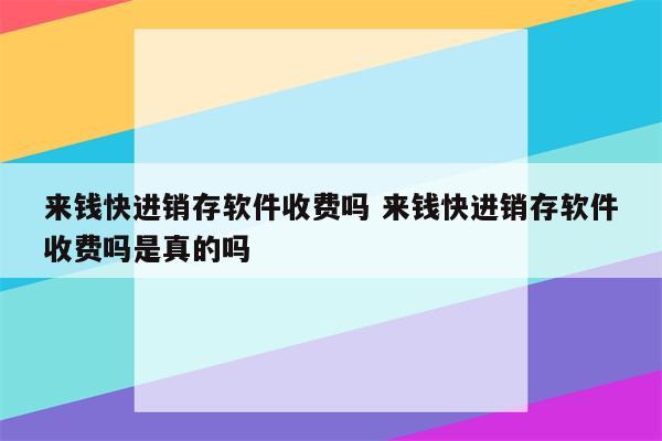 来钱快进销存软件收费吗 来钱快进销存软件收费吗是真的吗