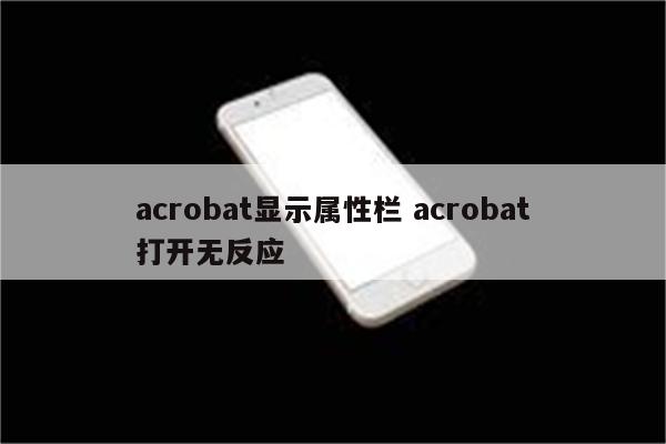 acrobat显示属性栏 acrobat打开无反应