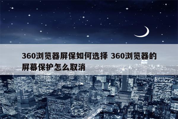 360浏览器屏保如何选择 360浏览器的屏幕保护怎么取消