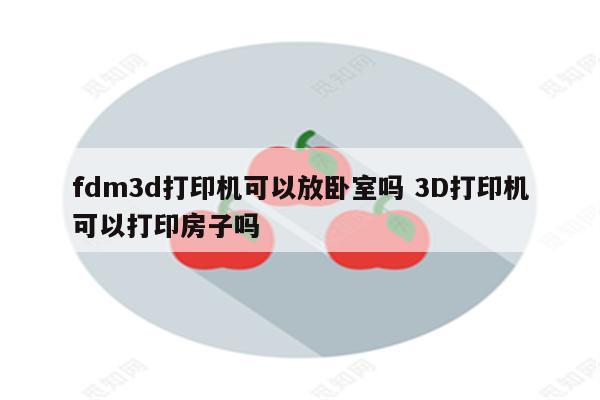 fdm3d打印机可以放卧室吗 3D打印机可以打印房子吗