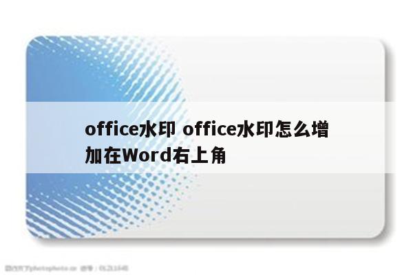 office水印 office水印怎么增加在Word右上角