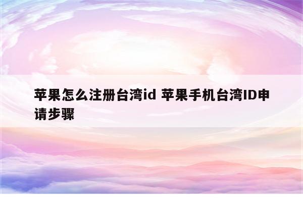 苹果怎么注册台湾id 苹果手机台湾ID申请步骤