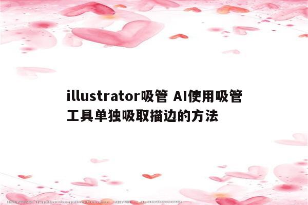 illustrator吸管 AI使用吸管工具单独吸取描边的方法