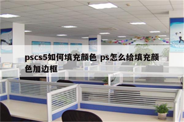 pscs5如何填充颜色 ps怎么给填充颜色加边框