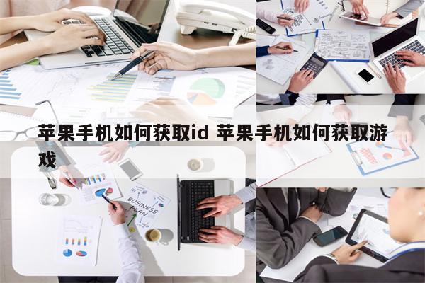 苹果手机如何获取id 苹果手机如何获取游戏