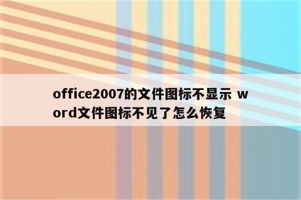 office2007的文件图标不显示 word文件图标不见了怎么恢复