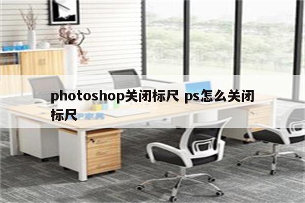 photoshop关闭标尺 ps怎么关闭标尺