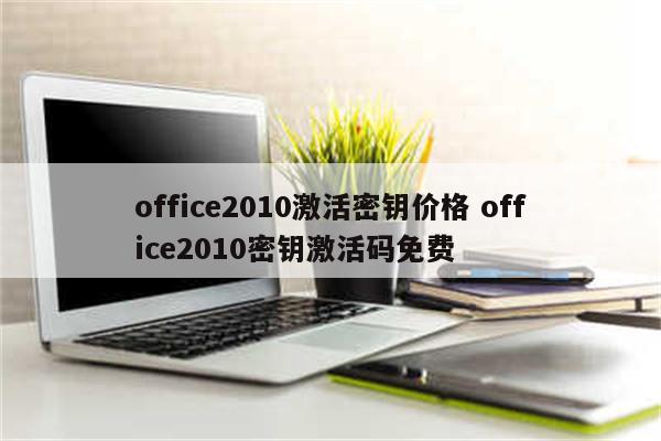 office2010激活密钥价格 office2010密钥激活码免费