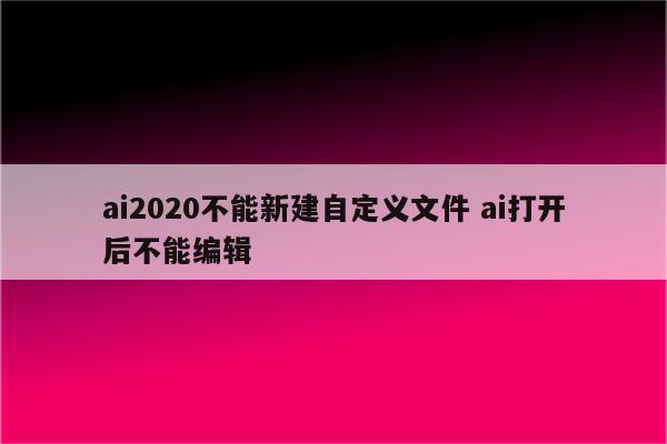 ai2020不能新建自定义文件 ai打开后不能编辑