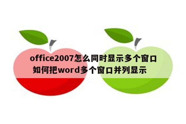 office2007怎么同时显示多个窗口 如何把word多个窗口并列显示