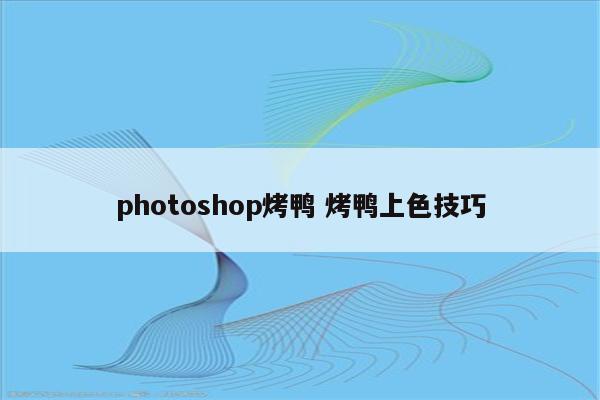 photoshop烤鸭 烤鸭上色技巧