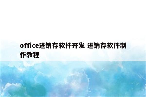 office进销存软件开发 进销存软件制作教程