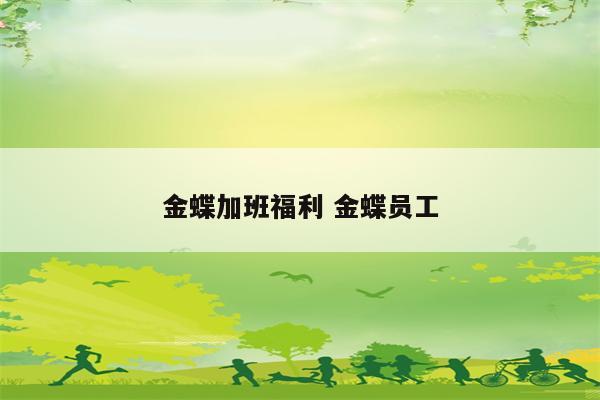 金蝶加班福利 金蝶员工