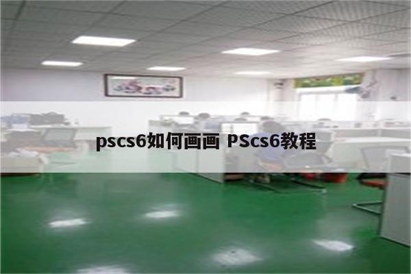 pscs6如何画画 PScs6教程