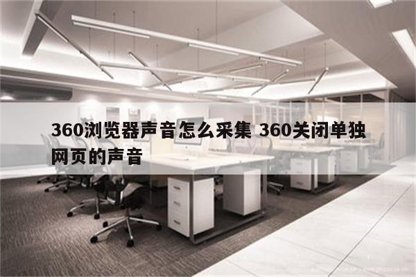 360浏览器声音怎么采集 360关闭单独网页的声音