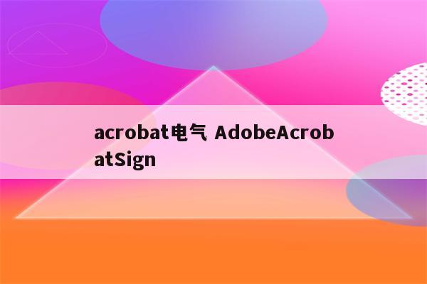 acrobat电气 AdobeAcrobatSign