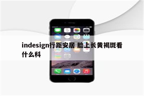 indesign行距安居 脸上长黄褐斑看什么科