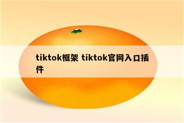 tiktok框架 tiktok官网入口插件