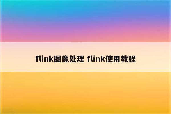 flink图像处理 flink使用教程